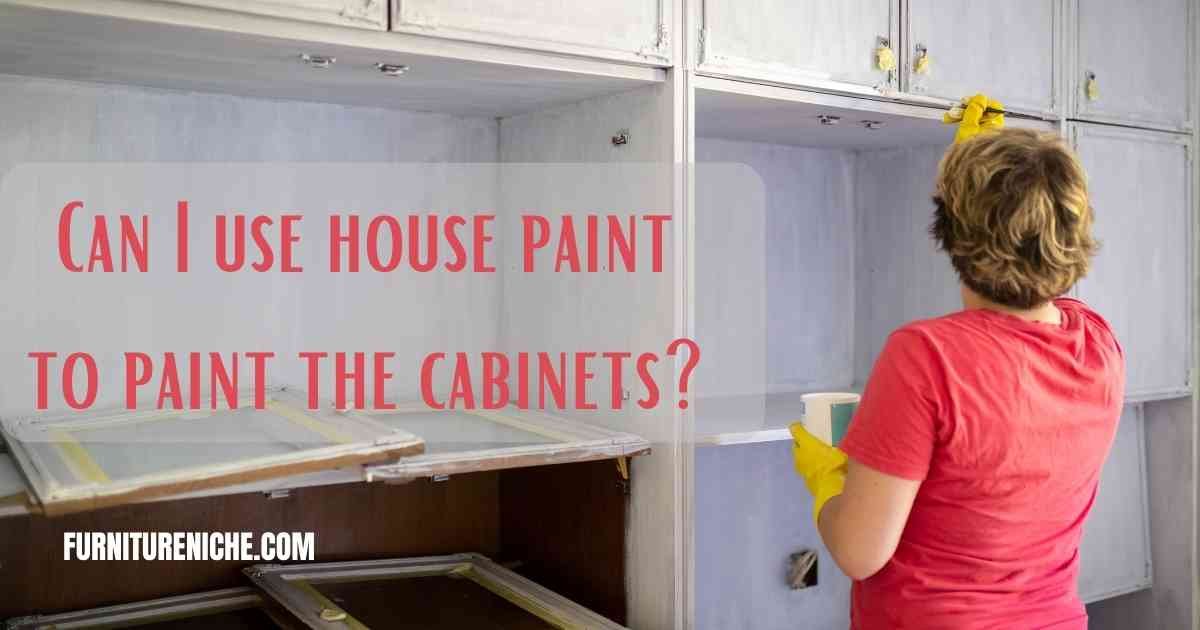 Can I use house paint to paint the cabinets