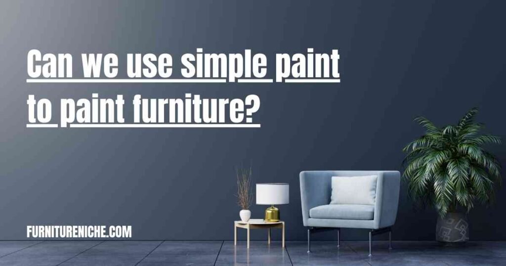 Can we use simple paint to paint furniture