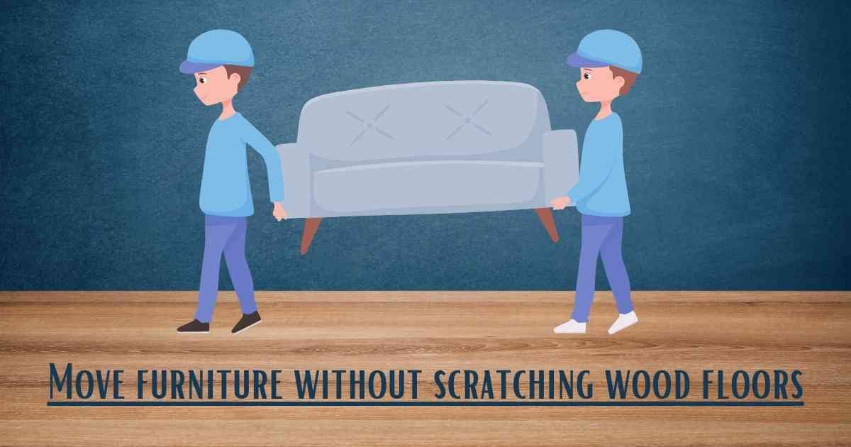 Move furniture without scratching wood floors