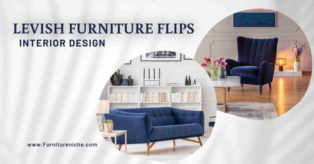Levish Furniture Flips and Interior Design